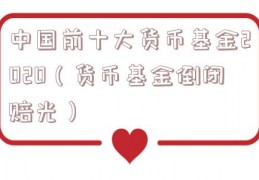 中国前十大货币基金2020（货币基金倒闭赔光）