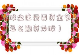 炒股坐庄需要资金多少（怎么融资炒股）