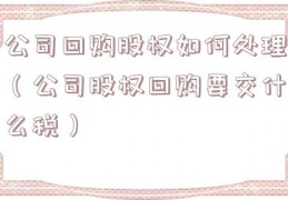 公司回购股权如何处理（公司股权回购要交什么税）