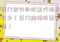 厦门银行的股票代码是多少（厦门路桥股票行情）