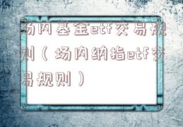 场内基金etf交易规则（场内纳指etf交易规则）