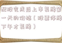 配股完成后上市复牌第一天的价格（股票停牌下午才复牌）