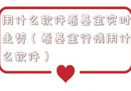 用什么软件看基金实时走势（看基金行情用什么软件）