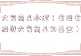大宗商品水泥（有没有投资大宗商品的基金）