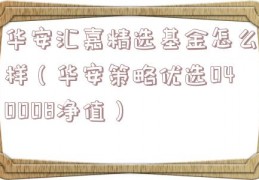 华安汇嘉精选基金怎么样（华安策略优选040008净值）