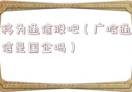 移为通信股吧（广哈通信是国企吗）