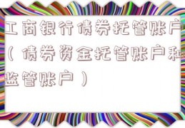 工商银行债券托管账户（债券资金托管账户和监管账户）