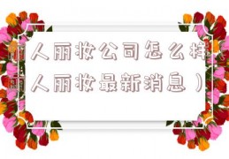 丽人丽妆公司怎么样（丽人丽妆最新消息）