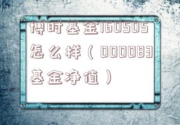 博时基金160505怎么样（000083基金净值）