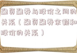 融资融券与股价之间的关系（融资融券余额和股价的关系）