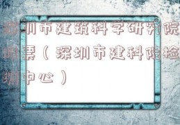 深圳市建筑科学研究院股票（深圳市建科院检测中心）