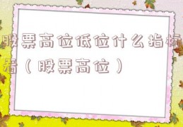股票高位低位什么指标看（股票高位）