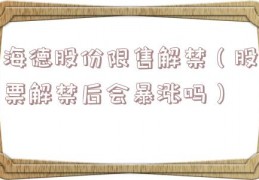 海德股份限售解禁（股票解禁后会暴涨吗）