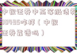 中银证券中高等级债券00495咋样（中银证券靠谱吗）
