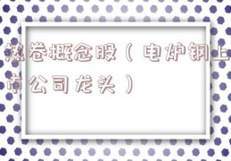 热卷概念股（电炉钢上市公司龙头）