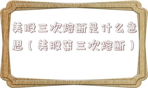 美股三次熔断是什么意思（美股第三次熔断）