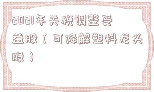 2021年关税调整受益股（可降解塑料龙头股）