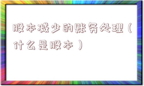 股本减少的账务处理（什么是股本）