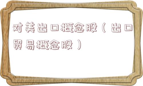 对美出口概念股（出口贸易概念股）