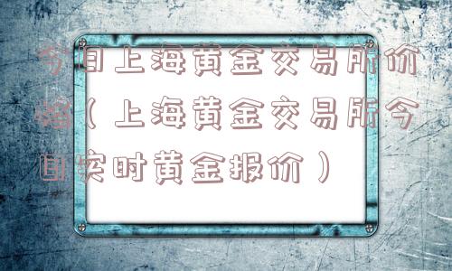 今日上海黄金交易所价格（上海黄金交易所今日实时黄金报价）