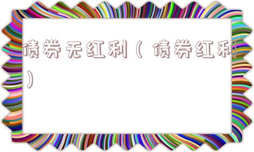 债券无红利(债券红利) 债券无红利(债券红利)
