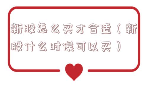 新股怎么买才合适（新股什么时候可以买）