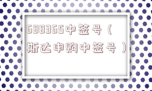 688365中签号（斯达申购中签号）