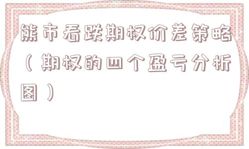熊市看跌期权价差策略（期权的四个盈亏分析图）