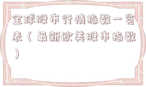 全球股市行情指数一览表（最新欧美股市指数）