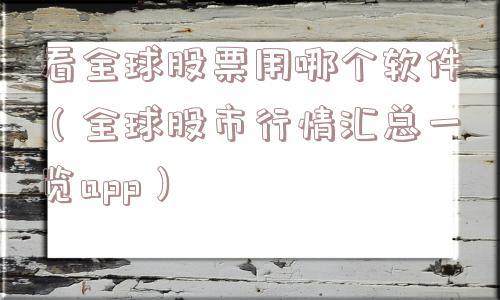看全球股票用哪个软件（全球股市行情汇总一览app）