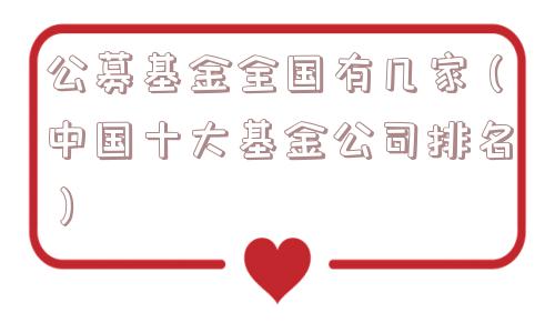 公募基金全国有几家(中国十大基金公司排名) 公募基金全国有几家(中国十大基金公司排名)