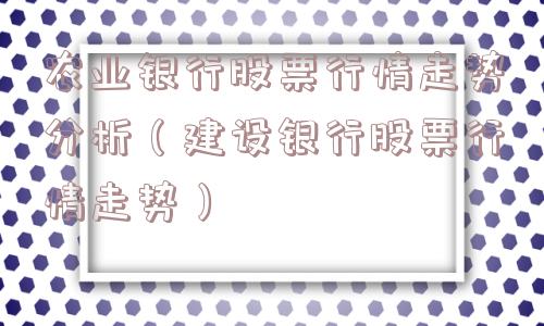 农业银行股票行情走势分析（建设银行股票行情走势）