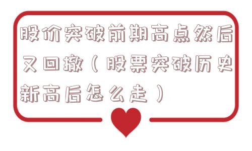 股价突破前期高点然后又回撤（股票突破历史新高后怎么走）