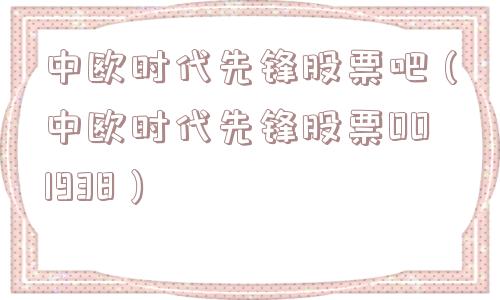 中欧时代先锋股票吧（中欧时代先锋股票001938）