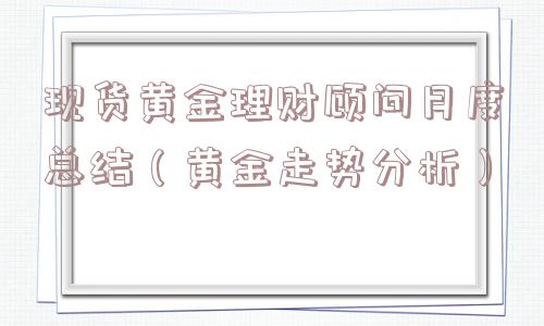 现货黄金理财顾问月度总结（黄金走势分析）