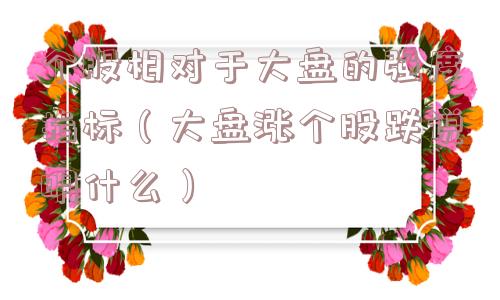 个股相对于大盘的强度指标（大盘涨个股跌说明什么）