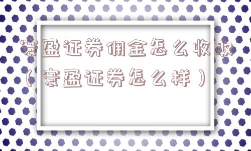 寰盈证券佣金怎么收取（寰盈证券怎么样）