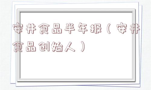 安井食品半年报(安井食品创始人) 安井食品半年报(安井食品创始人)
