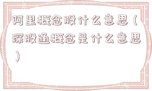 阿里概念股什么意思（深股通概念是什么意思）