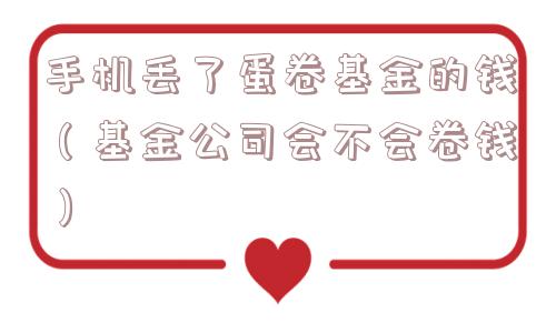 手机丢了蛋卷基金的钱（基金公司会不会卷钱）