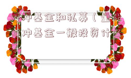 对冲基金和私募(量化对冲基金一般投资什么) 对冲基金和私募(量化对冲基金一般投资什么)