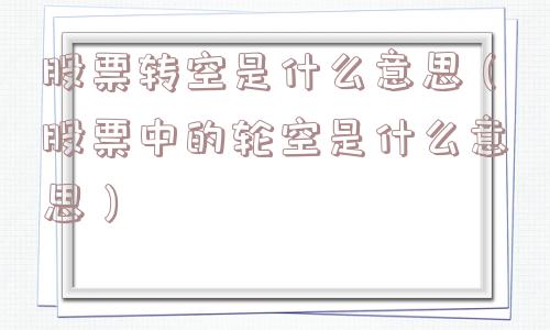 股票转空是什么意思（股票中的轮空是什么意思）