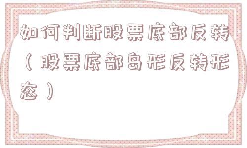 如何判断股票底部反转（股票底部岛形反转形态）