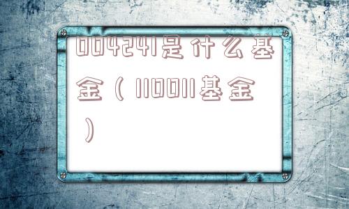 004241是什么基金（110011基金）