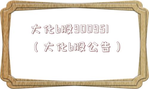 大化b股900951（大化b股公告）