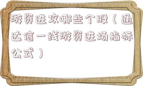 游资进攻哪些个股（通达信一线游资进场指标公式）