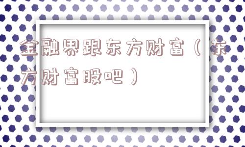 金融界跟东方财富（东方财富股吧）