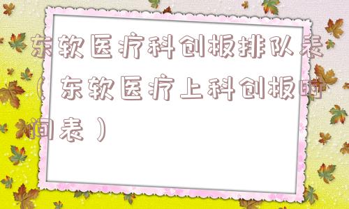 东软医疗科创板排队表（东软医疗上科创板时间表）