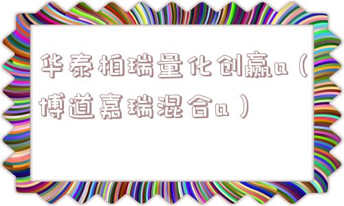 华泰柏瑞量化创赢a（博道嘉瑞混合a）