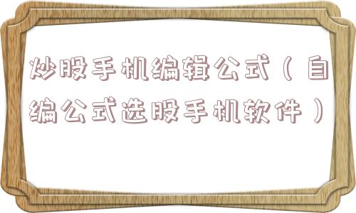 炒股手机编辑公式（自编公式选股手机软件）